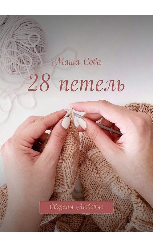 Обложка книги «28 петель. Связаны Любовью» автора Маши Совы. ISBN 9785005089335.