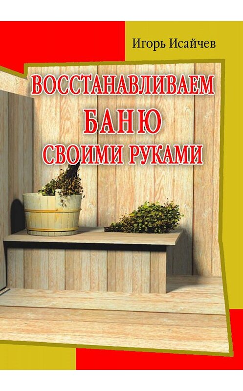 Обложка книги «Восстанавливаем баню своими руками» автора Игоря Исайчева издание 2011 года.