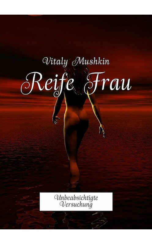 Обложка книги «Reife Frau. Unbeabsichtigte Versuchung» автора Виталия Мушкина. ISBN 9785449032911.