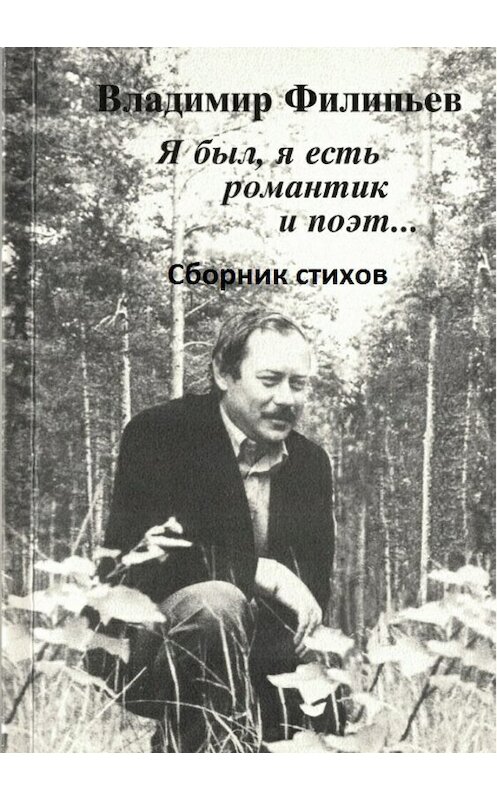 Обложка книги «Я был, я есть романтик и поэт… Сборник стихов» автора Владимира Филипьева издание 2018 года.