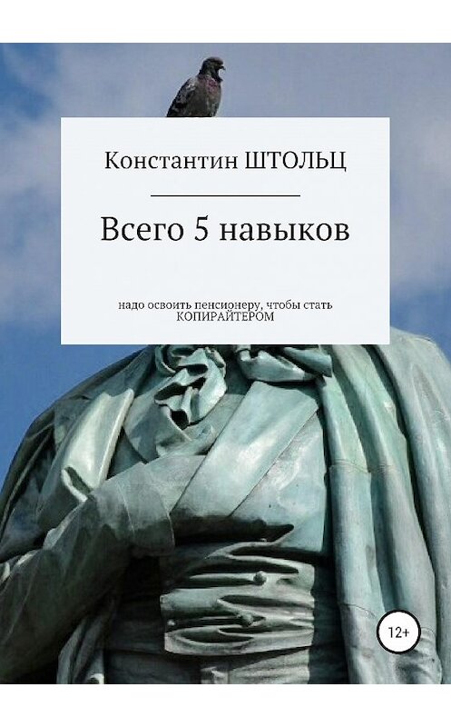 Обложка книги «Всего 5 навыков надо освоить пенсионеру, чтобы уже этим летом стать копирайтером» автора Константина Штольца издание 2019 года.