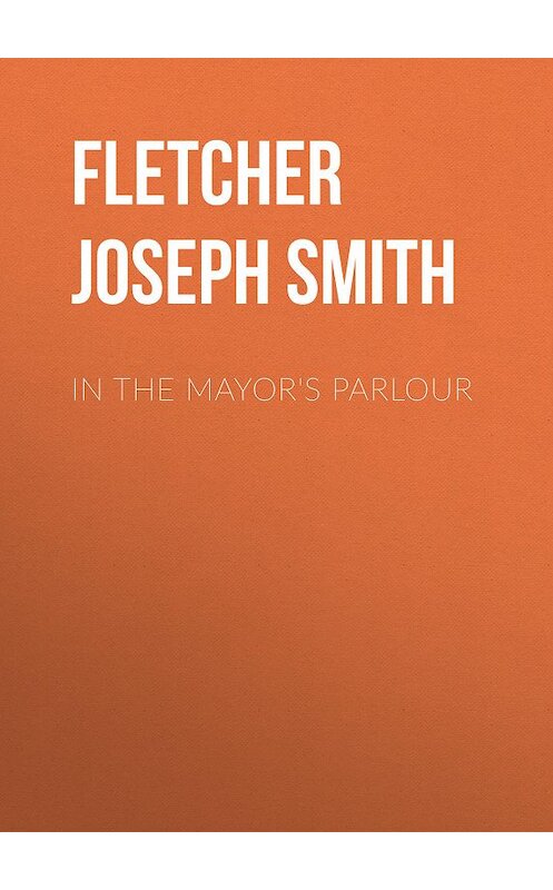 Обложка книги «In the Mayor's Parlour» автора Joseph Fletcher.