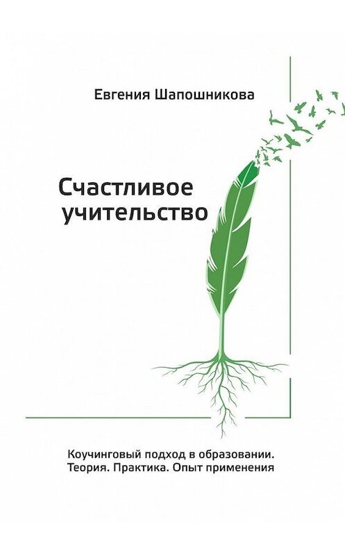 Обложка книги «Счастливое учительство. Коучинговый подход в образовании. Теория. Практика. Опыт применения» автора Евгении Шапошниковы. ISBN 9785005107664.