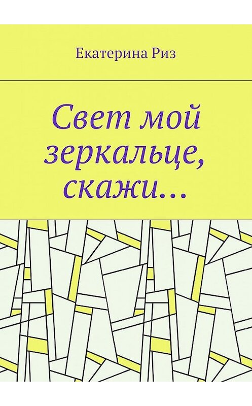 Обложка книги «Свет мой зеркальце, скажи…» автора Екатериной Риз. ISBN 9785448369551.