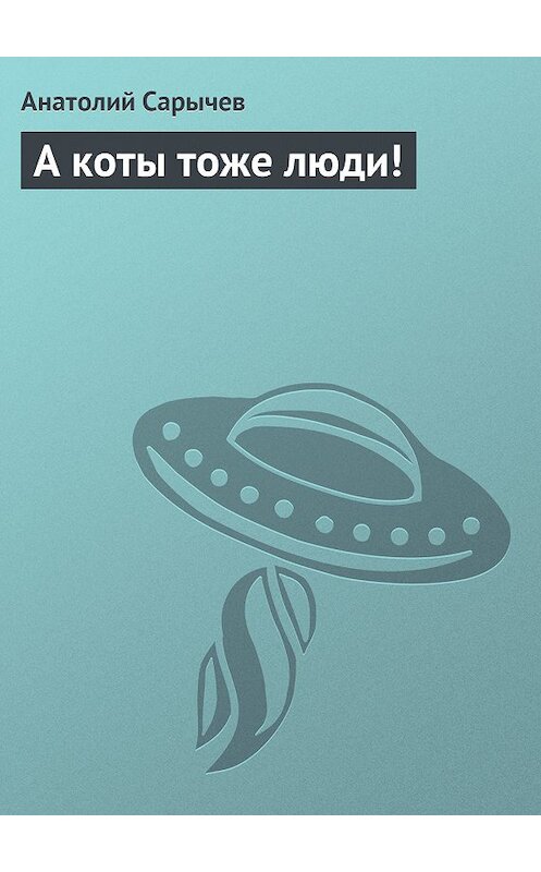 Обложка книги «А коты тоже люди!» автора Анатолия Сарычева издание 2014 года.