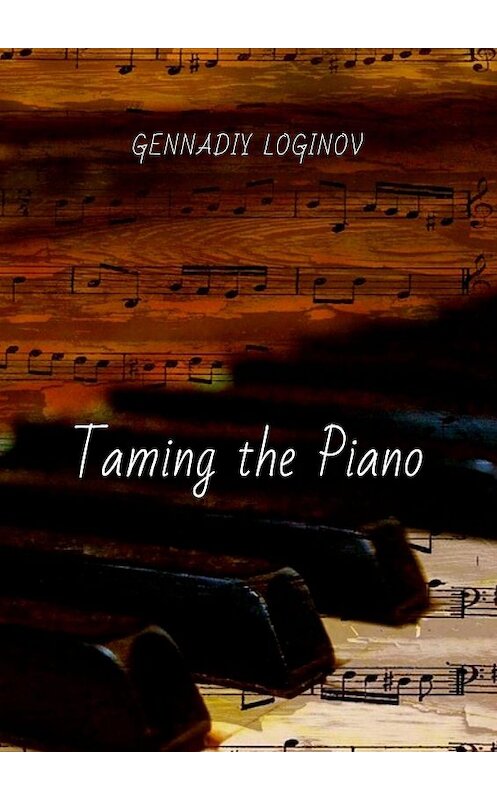 Обложка книги «Taming the Piano» автора Gennadiy Loginov. ISBN 9785449369000.