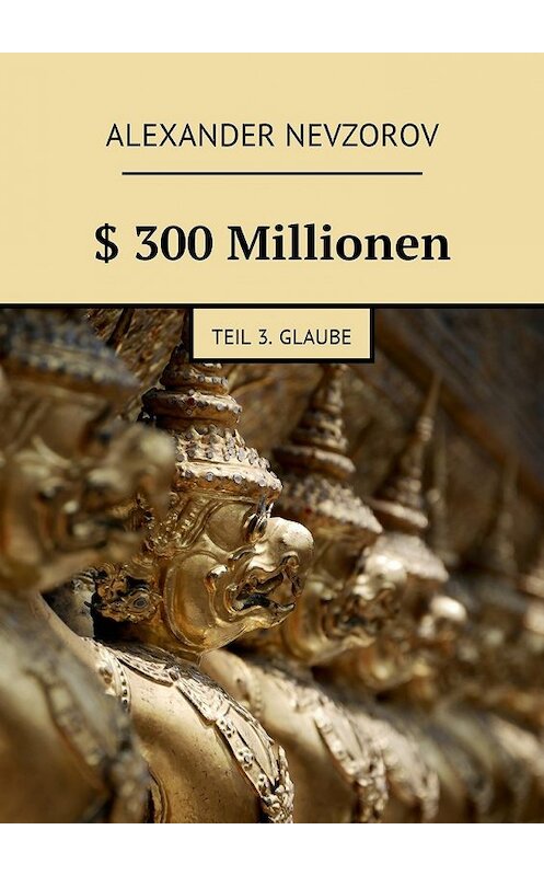 Обложка книги «$ 300 Millionen. Teil 3. Glaube» автора Александра Невзорова. ISBN 9785448576980.