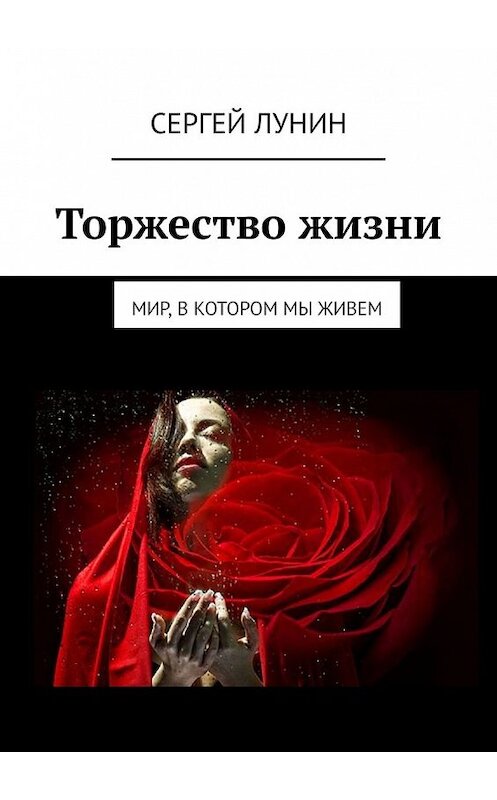 Обложка книги «Торжество жизни. Мир, в котором мы живем» автора Сергея Лунина. ISBN 9785449049896.