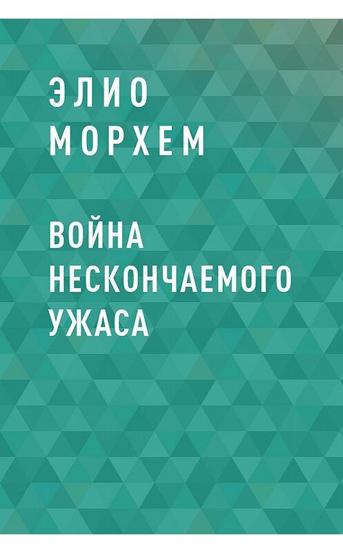 Обложка книги «Война Нескончаемого Ужаса» автора Элио Морхема.