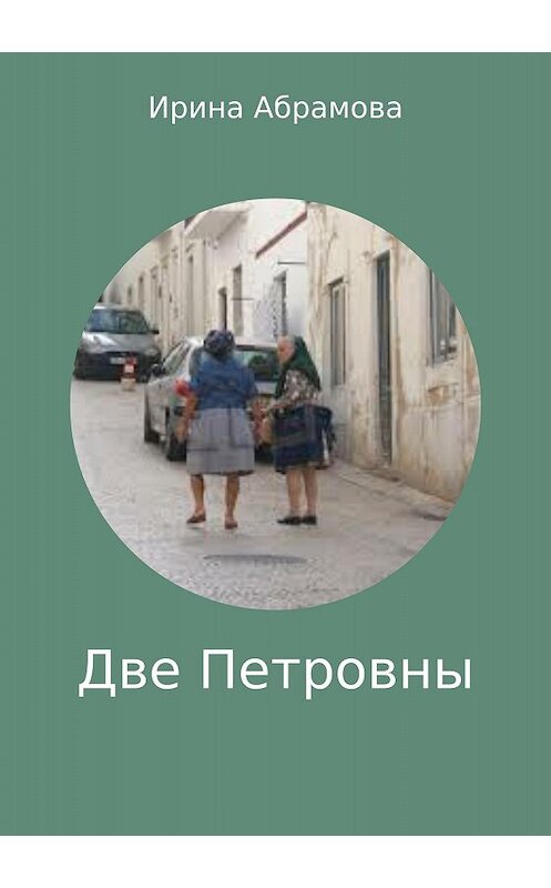 Обложка книги «Две Петровны» автора Ириной Абрамовы издание 2018 года.