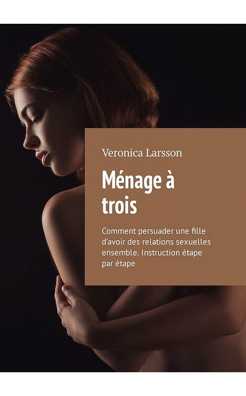 Обложка книги «Ménage à trois. Comment persuader une fille d’avoir des relations sexuelles ensemble. Instruction étape par étape» автора Veronica Larsson. ISBN 9785449304612.