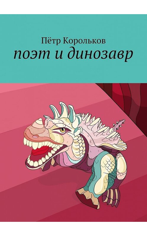 Обложка книги «поэт и динозавр» автора Пётра Королькова. ISBN 9785448375880.