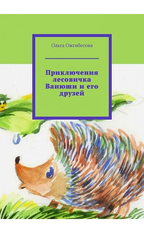 Обложка книги «Приключения лесовичка Ванюши и его друзей» автора Ольги Ожгибесовы. ISBN 9785005139092.