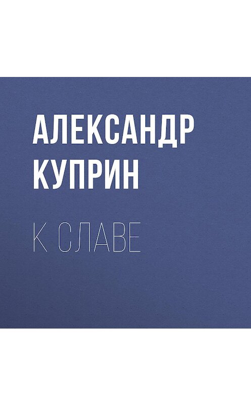 Обложка аудиокниги «К славе» автора Александра Куприна.