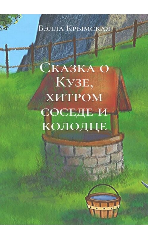 Обложка книги «Сказка о Кузе, хитром соседе и колодце» автора Бэллы Крымская. ISBN 9785449842831.