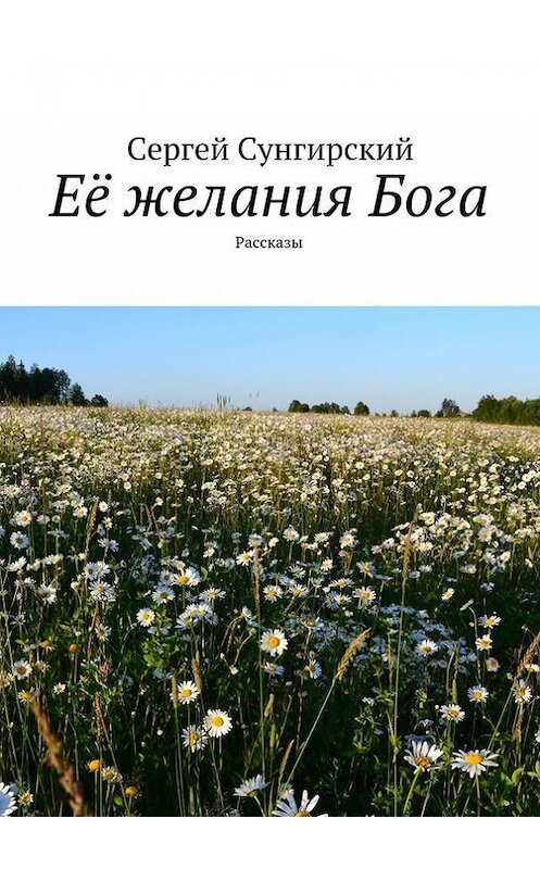 Обложка книги «Её желания Бога. Рассказы» автора Сергея Сунгирския. ISBN 9785447456894.