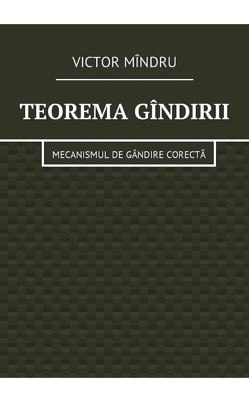 Обложка книги «Teorema gîndirii. Mecanismul de gândire corectă» автора Victor Mîndru. ISBN 9785448576577.