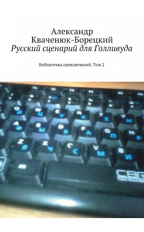 Обложка книги «Русский сценарий для Голливуда. Библиотека приключений. Том 2» автора Александра Кваченюк-Борецкия. ISBN 9785448334900.