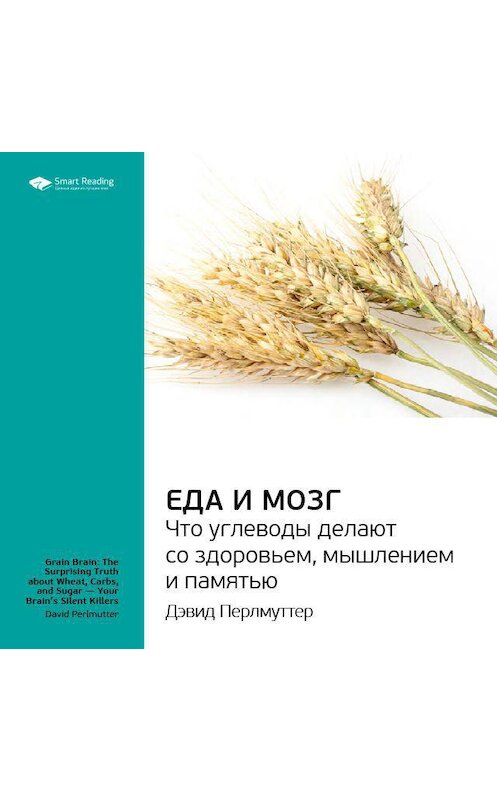 Обложка аудиокниги «Ключевые идеи книги: Еда и мозг. Что углеводы делают со здоровьем, мышлением и памятью. Дэвид Перлмуттер» автора Smart Reading.