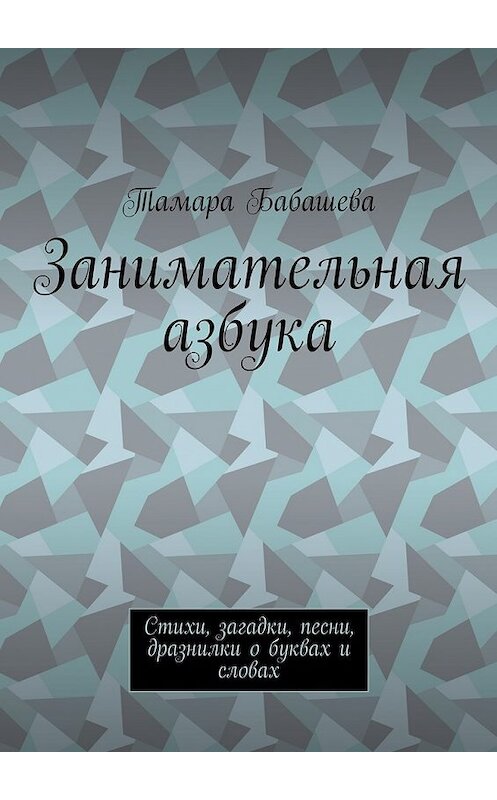 Обложка книги «Занимательная азбука. Стихи, загадки, песни, дразнилки о буквах и словах» автора Тамары Бабашевы. ISBN 9785448541681.