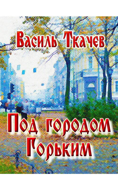 Обложка книги «Под городом Горьким (сборник)» автора Василя Ткачева издание 2011 года. ISBN 9789856981756.