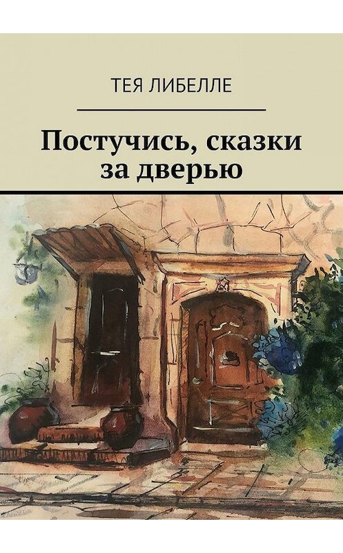 Обложка книги «Постучись, сказки за дверью» автора Теи Либелле. ISBN 9785449895660.