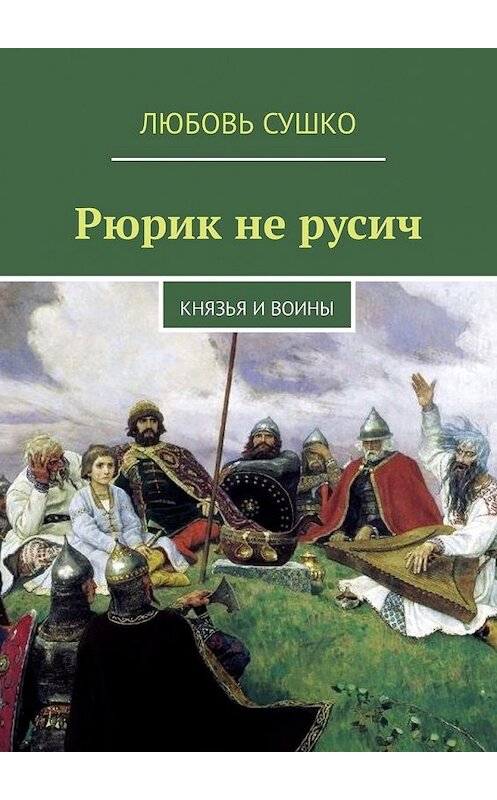 Обложка книги «Рюрик не русич. Князья и воины» автора Любовь Сушко. ISBN 9785449331663.