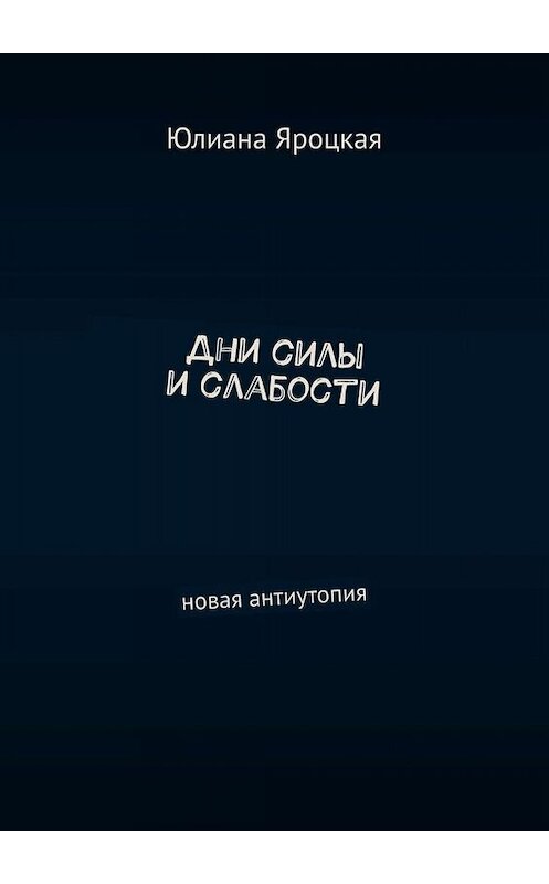 Обложка книги «Дни силы и слабости. Новая антиутопия» автора Юлианы Яроцкая. ISBN 9785449817945.