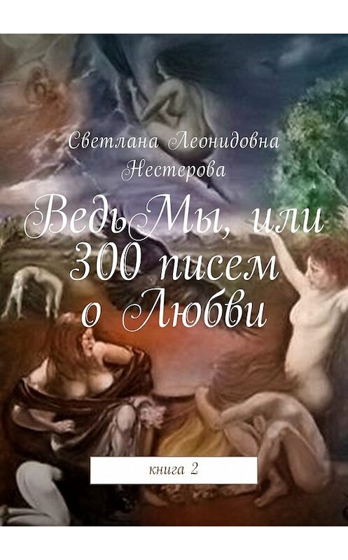 Обложка книги «ВедьМы, или 300 писем о Любви. Книга 2» автора Светланы Нестеровы. ISBN 9785449049995.