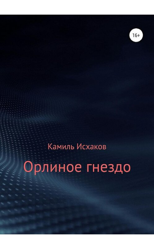 Обложка книги «Орлиное гнездо» автора Камиля Исхакова издание 2019 года.