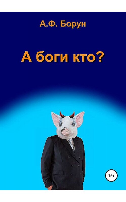 Обложка книги «А боги кто?» автора Александра Боруна издание 2019 года.