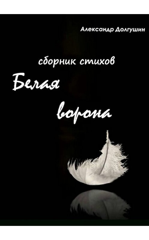 Обложка книги «Белая ворона. Сборник стихов» автора  издание 2018 года.