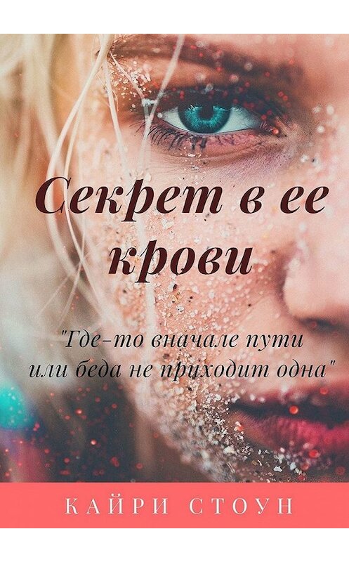 Обложка книги «Секрет в ее крови. Где-то в начале пути, или Беда не приходит одна» автора Кайри Стоуна. ISBN 9785449620316.