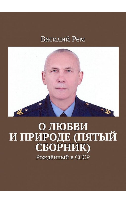 Обложка книги «О любви и природе (Пятый сборник). Рождённый в СССР» автора Василия Рема. ISBN 9785449344175.