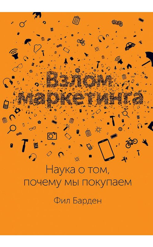 Обложка книги «Взлом маркетинга. Наука о том, почему мы покупаем» автора Фила Бардена издание 2014 года. ISBN 9785000572313.