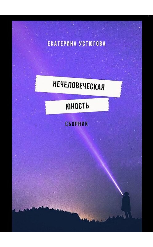 Обложка книги «Нечеловеческая юность. Сборник» автора Екатериной Устюговы. ISBN 9785449348012.