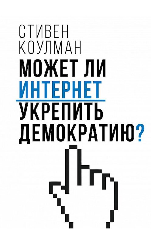 Обложка книги «Может ли Интернет укрепить демократию?» автора Стивена Коулмана издание 2018 года. ISBN 9785907030695.