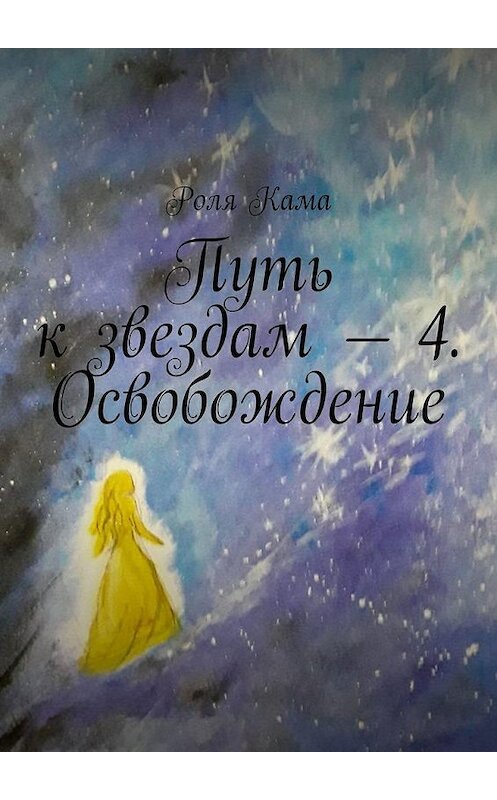 Обложка книги «Путь к звездам – 4. Освобождение» автора Роли Кама. ISBN 9785449896919.