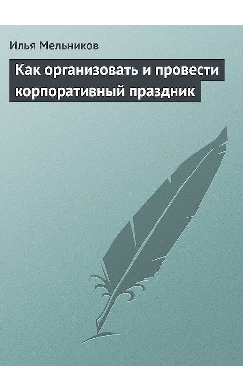 Обложка книги «Как организовать и провести корпоративный праздник» автора Ильи Мельникова.