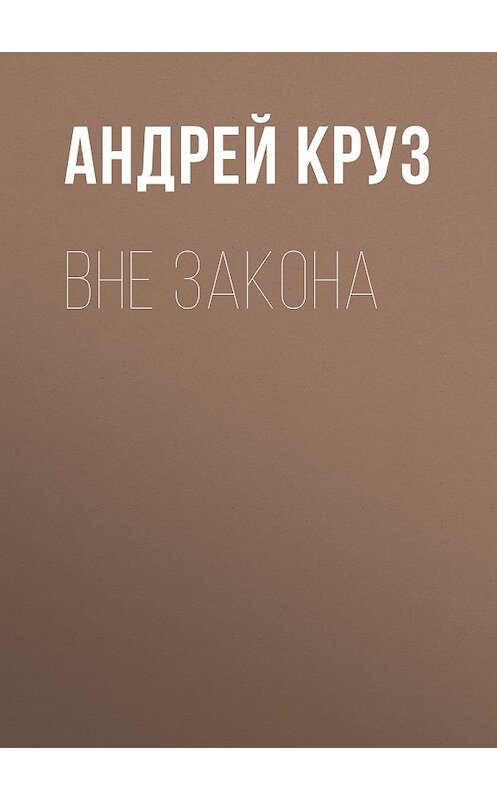 Обложка книги «Вне закона» автора Андрея Круза издание 2015 года. ISBN 9785699834853.