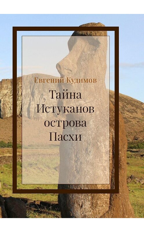 Обложка книги «Тайна истуканов острова Пасхи» автора Евгеного Кудимова. ISBN 9785449392596.