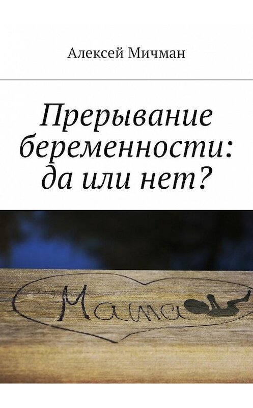 Обложка книги «Прерывание беременности: да или нет?» автора Алексея Мичмана. ISBN 9785448599309.