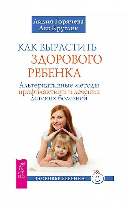 Обложка книги «Как вырастить здорового ребенка. Альтернативные методы профилактики и лечения детских болезней» автора  издание 2014 года. ISBN 9785957326847.