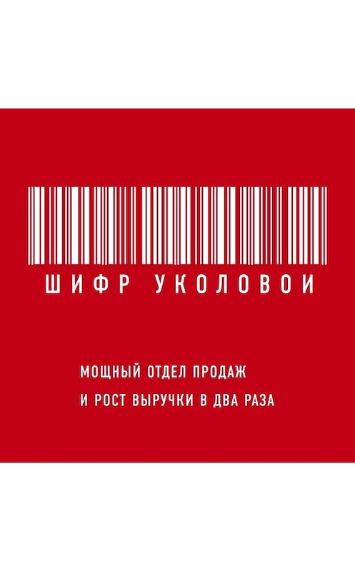 Обложка аудиокниги «Шифр Уколовой. Мощный отдел продаж и рост выручки в два раза» автора Екатериной Уколовы.