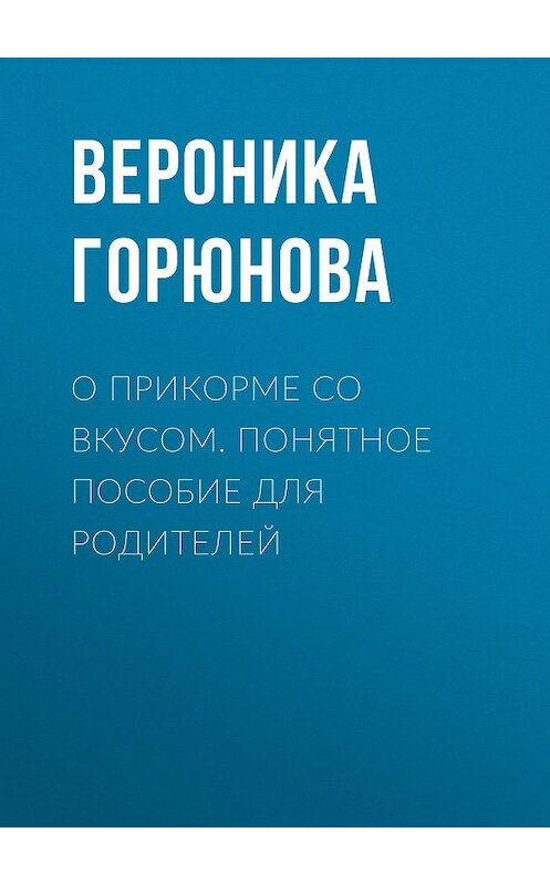 Обложка книги «О прикорме со вкусом. Понятное пособие для родителей» автора Вероники Горюновы.