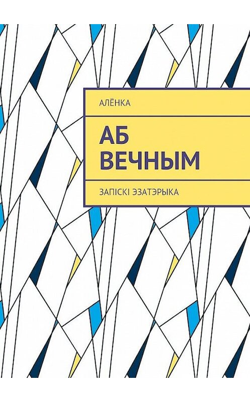 Обложка книги «Аб вечным. Запіскі эзатэрыка» автора Алёнки. ISBN 9785448506253.