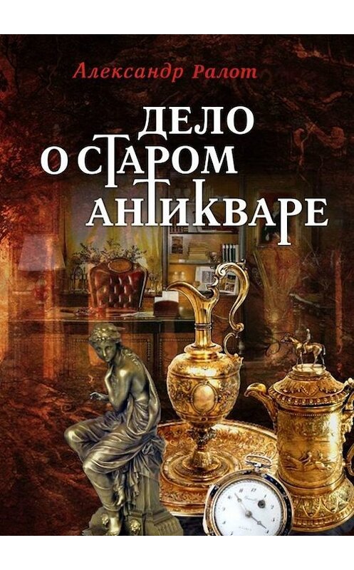Обложка книги «Дело о старом антикваре» автора Александра Ралота. ISBN 9785447415426.