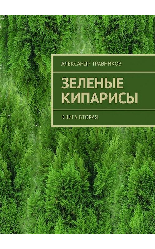 Обложка книги «Зеленые кипарисы. Книга вторая» автора Александра Травникова. ISBN 9785448338274.