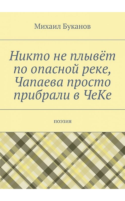 Обложка книги «Никто не плывёт по опасной реке, Чапаева просто прибрали в ЧеКе. Поэзия» автора Михаила Буканова. ISBN 9785448548567.