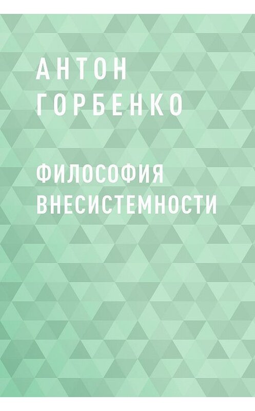 Обложка книги «Философия внесистемности» автора Антон Горбенко.